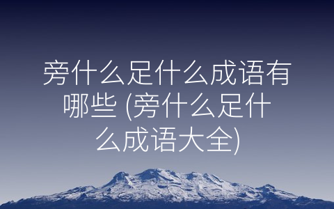 旁什么足什么成语有哪些 (旁什么足什么成语大全)