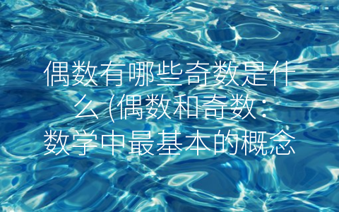 偶数有哪些奇数是什么 (偶数和奇数：数学中最基本的概念)