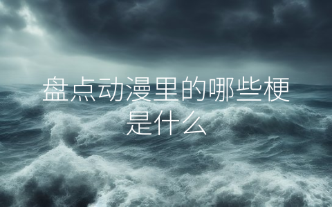 盘点动漫里的哪些梗是什么