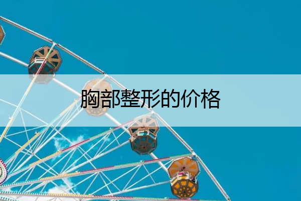 胸部整形的价格 胸部整形价格大概多少