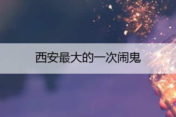 西安最大的一次闹鬼 监控看见真鬼