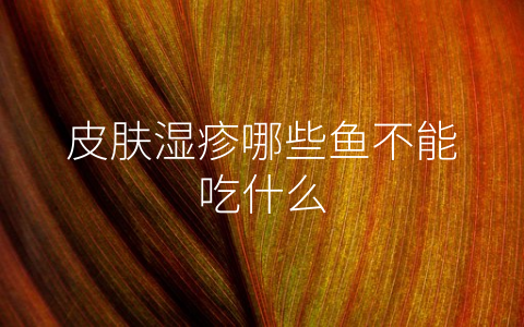 皮肤湿疹哪些鱼不能吃什么