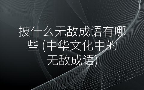 披什么无敌成语有哪些 (中华文化中的无敌成语)