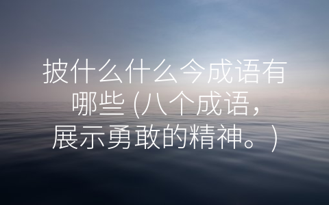 披什么什么今成语有哪些 (八个成语，展示勇敢的精神。)