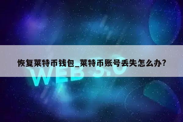 恢复莱特币钱包_莱特币账号丢失怎么办?