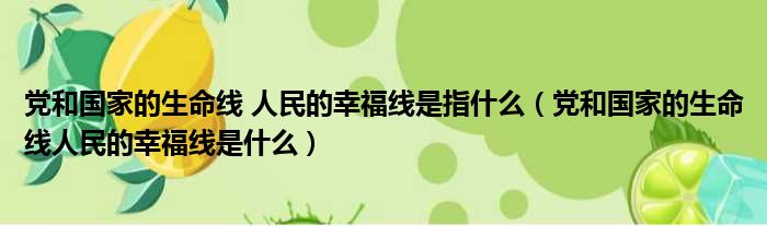 党和国家的生命线 人民的幸福线是指什么 党和国家的生命线人民的幸福线是什么