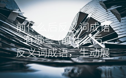 前什么后反义词成语有哪些 (前什么后反义词成语，生动展现对立之美)