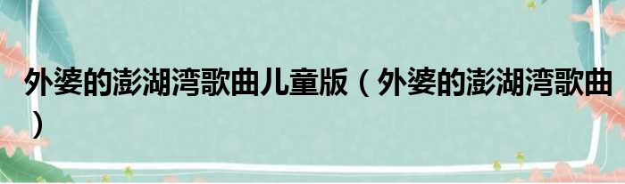 外婆的澎湖湾歌曲儿童版 外婆的澎湖湾歌曲