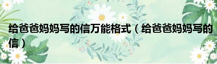 给爸爸妈妈写的信万能格式 给爸爸妈妈写的信