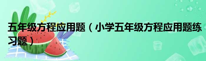 五年级方程应用题 小学五年级方程应用题练习题