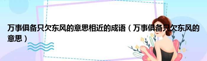 万事俱备只欠东风的意思相近的成语 万事俱备只欠东风的意思