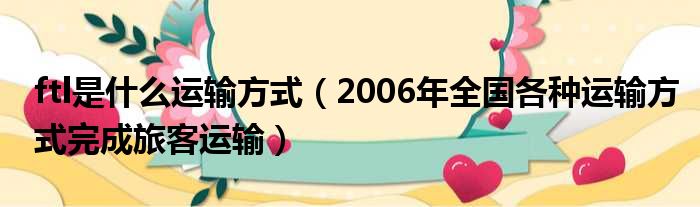 ftl是什么运输方式 2006年全国各种运输方式完成旅客运输