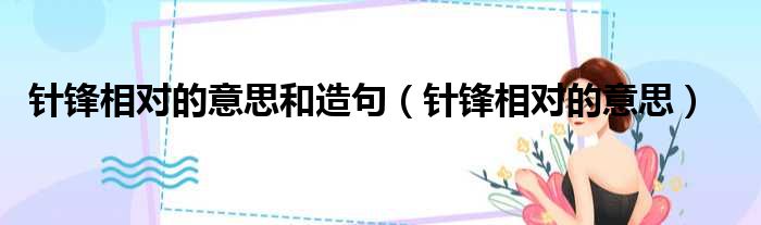 针锋相对的意思和造句 针锋相对的意思