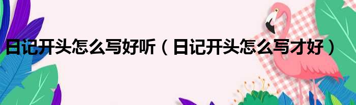 日记开头怎么写好听 日记开头怎么写才好