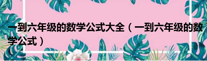 一到六年级的数学公式大全 一到六年级的数学公式