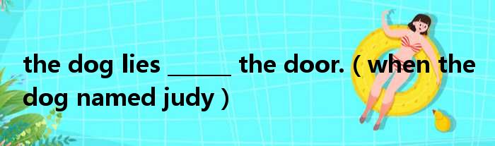 the dog lies        the door. when the dog named judy