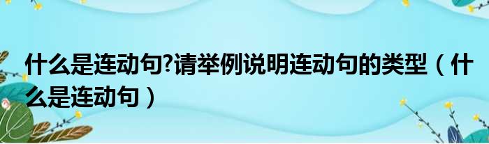 什么是连动句 请举例说明连动句的类型 什么是连动句
