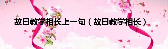 故曰教学相长上一句 故曰教学相长