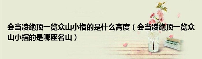 会当凌绝顶一览众山小指的是什么高度 会当凌绝顶一览众山小指的是哪座名山
