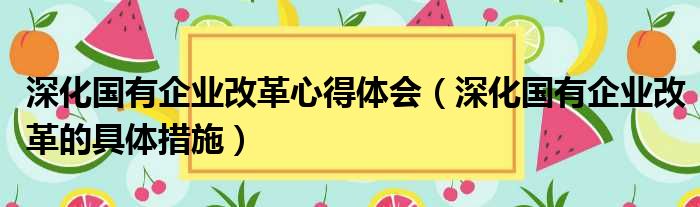 深化国有企业改革心得体会 深化国有企业改革的具体措施
