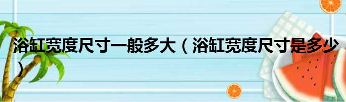 浴缸宽度尺寸一般多大 浴缸宽度尺寸是多少