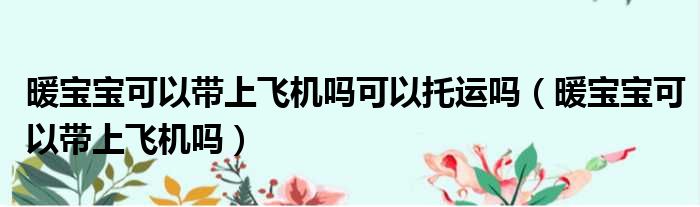 暖宝宝可以带上飞机吗可以托运吗 暖宝宝可以带上飞机吗