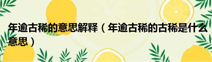 年逾古稀的意思解释 年逾古稀的古稀是什么意思