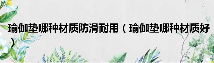 瑜伽垫哪种材质防滑耐用 瑜伽垫哪种材质好