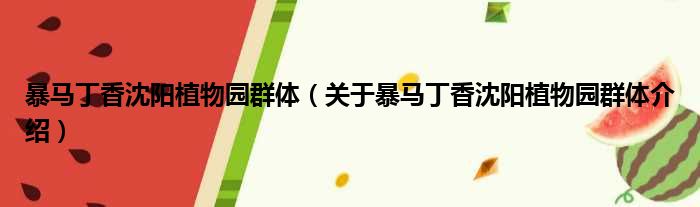 暴马丁香沈阳植物园群体 关于暴马丁香沈阳植物园群体介绍