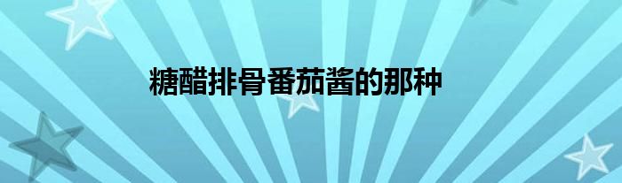 糖醋排骨番茄酱的那种