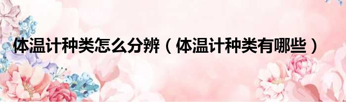 体温计种类怎么分辨 体温计种类有哪些