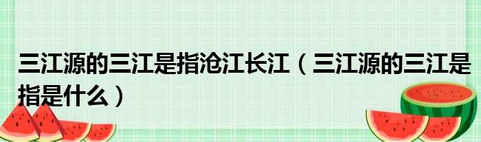 三江源的三江是指沧江长江 三江源的三江是指是什么
