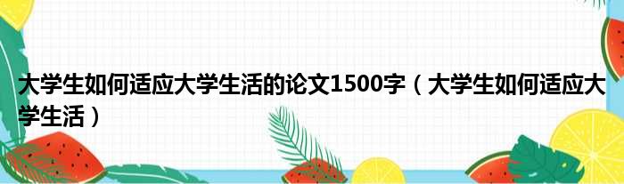 大学生如何适应大学生活的论文1500字 大学生如何适应大学生活
