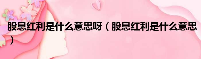 股息红利是什么意思呀 股息红利是什么意思
