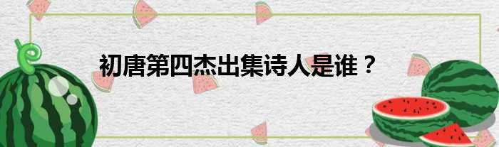初唐第四杰出集诗人是谁