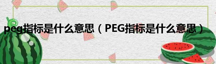 peg指标是什么意思 PEG指标是什么意思