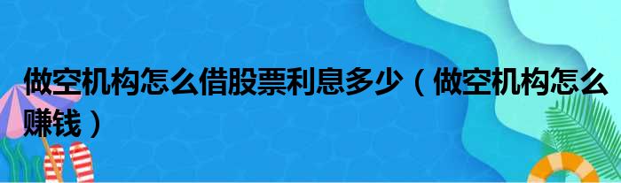 做空机构怎么借股票利息多少 做空机构怎么赚钱