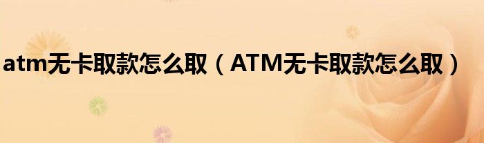 atm无卡取款怎么取 ATM无卡取款怎么取