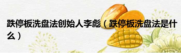 跌停板洗盘法创始人李彪 跌停板洗盘法是什么