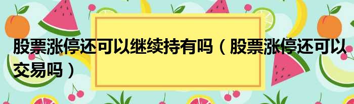 股票涨停还可以继续持有吗 股票涨停还可以交易吗