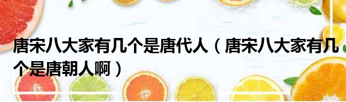 唐宋八大家有几个是唐代人 唐宋八大家有几个是唐朝人啊
