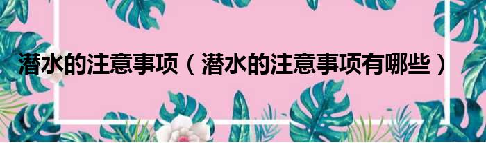 潜水的注意事项 潜水的注意事项有哪些