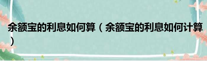 余额宝的利息如何算 余额宝的利息如何计算