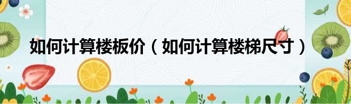 如何计算楼板价 如何计算楼梯尺寸