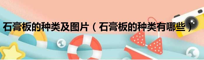 石膏板的种类及图片 石膏板的种类有哪些