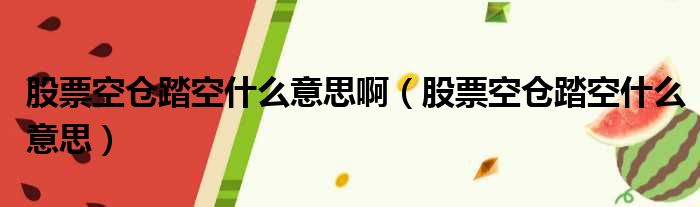股票空仓踏空什么意思啊 股票空仓踏空什么意思