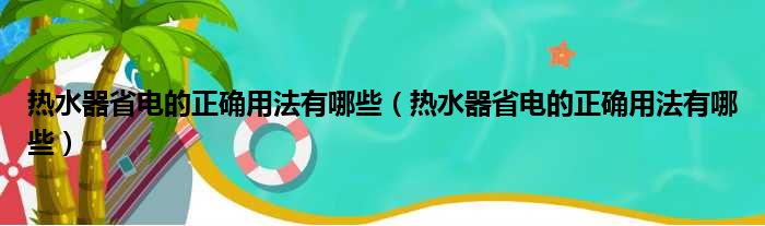 热水器省电的正确用法有哪些 热水器省电的正确用法有哪些