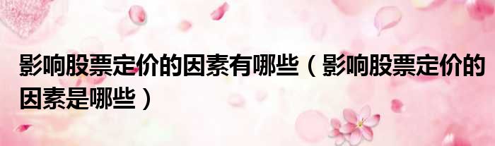 影响股票定价的因素有哪些 影响股票定价的因素是哪些