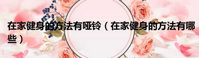 在家健身的方法有哑铃 在家健身的方法有哪些