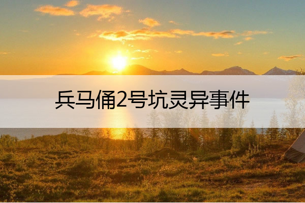 兵马俑2号坑灵异事件 兵马俑2号坑灵异事件图片闹鬼